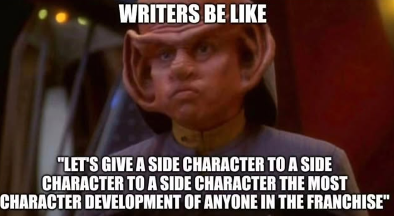 WRITERS BE LIKE "LET'S GIVE A SIDE CHARACTER TO A SIDE CHARACTER TO A SIDE CHARACTER THE MOST CHARACTER DEVELOPMENT OF ANYONE IN THE FRANCHISE"