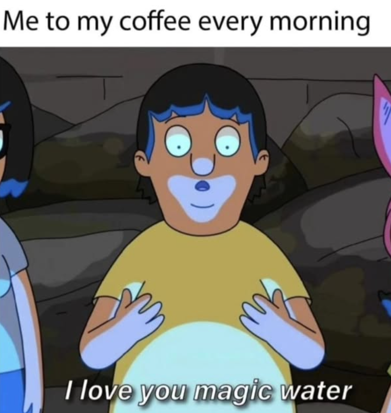 Me to my coffee every morning I love you magic water