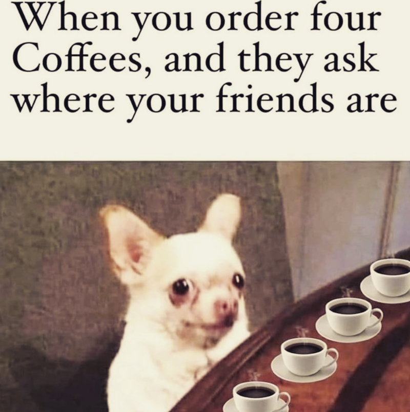 When you order four Coffees, and they ask where your friends are