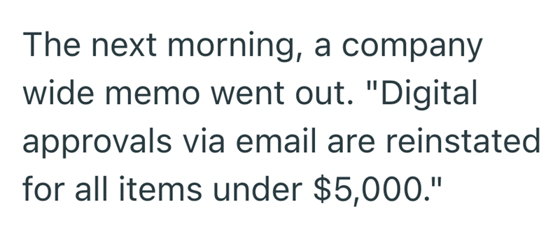 The next morning, a company wide memo went out. "Digital approvals via email are reinstated for all items under $5,000."