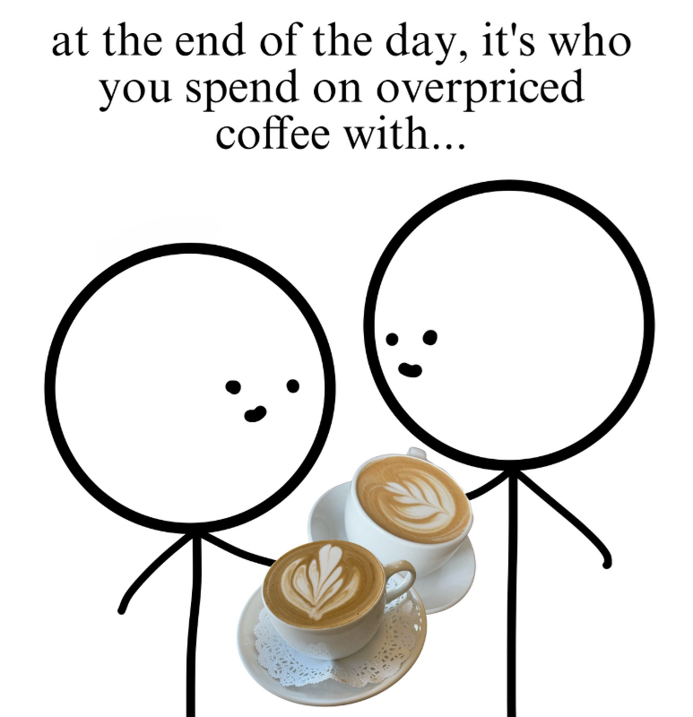 at the end of the day, it's who you spend on overpriced coffee with...