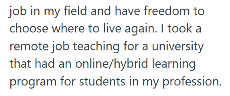 job in my field and have freedom to choose where to live again. I took a remote job teaching for a university that had an online/hybrid learning program for students in my profession.