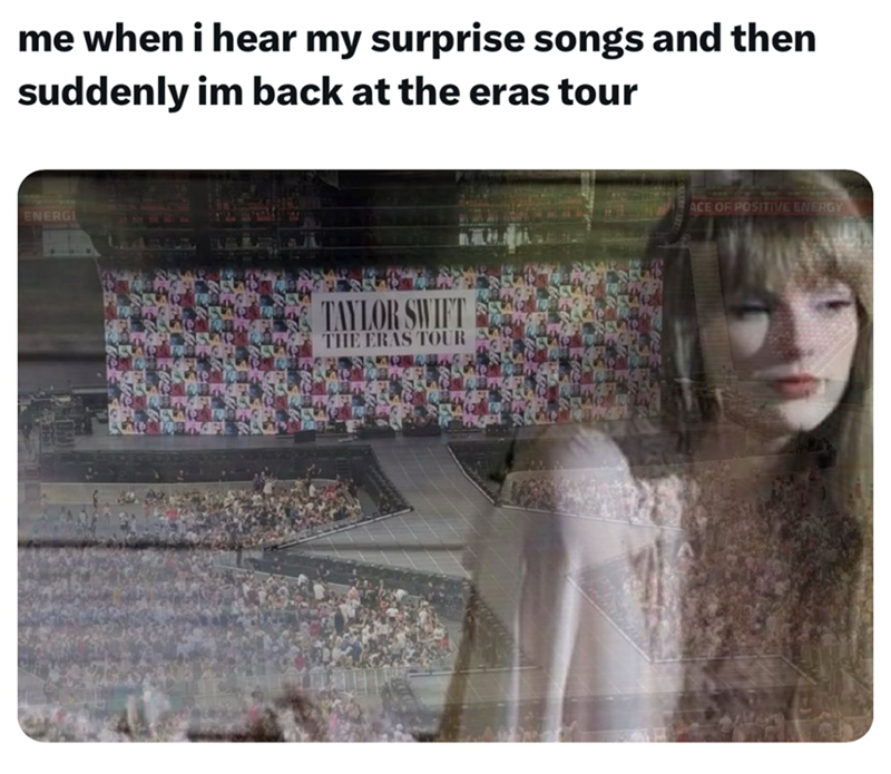 me when i hear my surprise songs and then suddenly im back at the eras tour ENERGI TAYLOR SWIFT THE ERAS TOUR ACE OF POSITIVE ENERGY