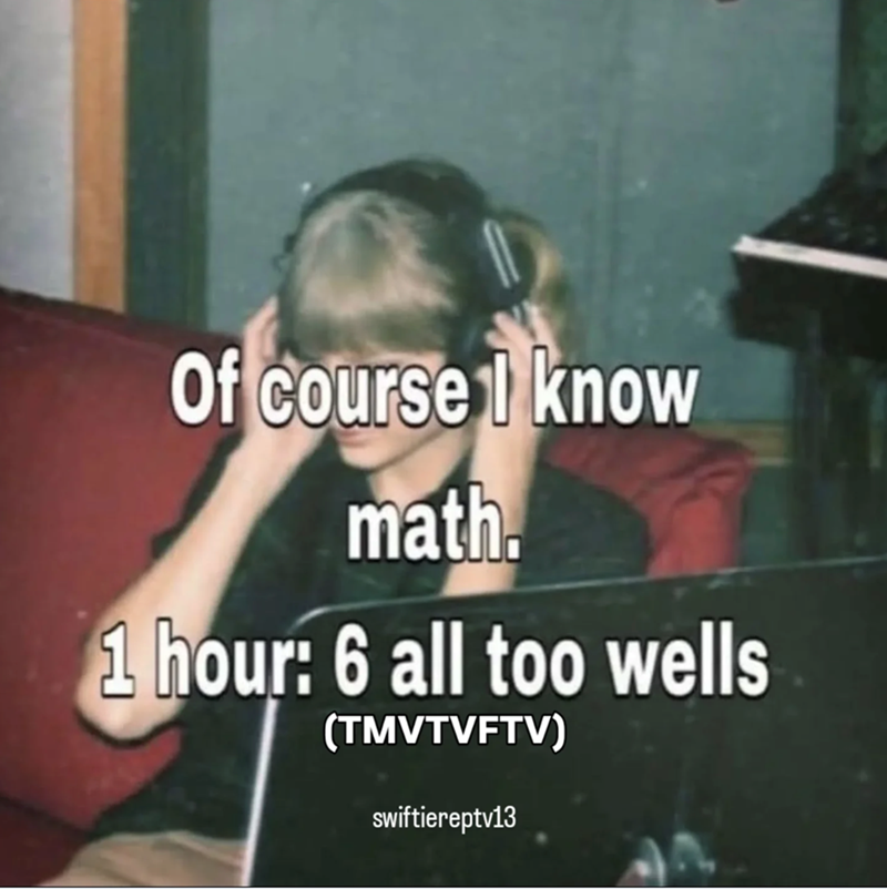 Of course I know math. 1 hour: 6 all too wells (TMVTVFTV) swiftiereptv13