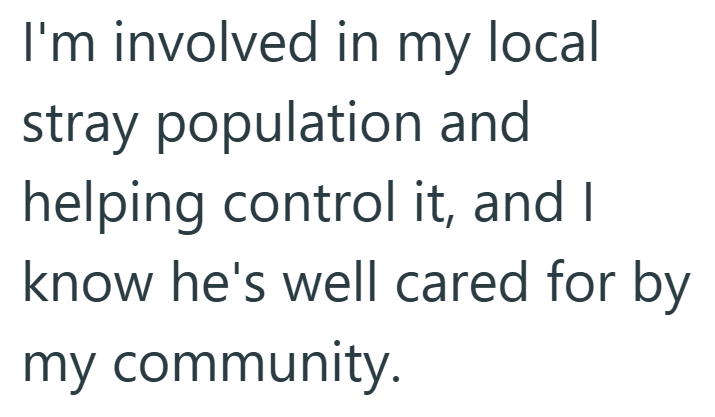 I'm involved in my local stray population and helping control it, and I know he's well cared for by my community.