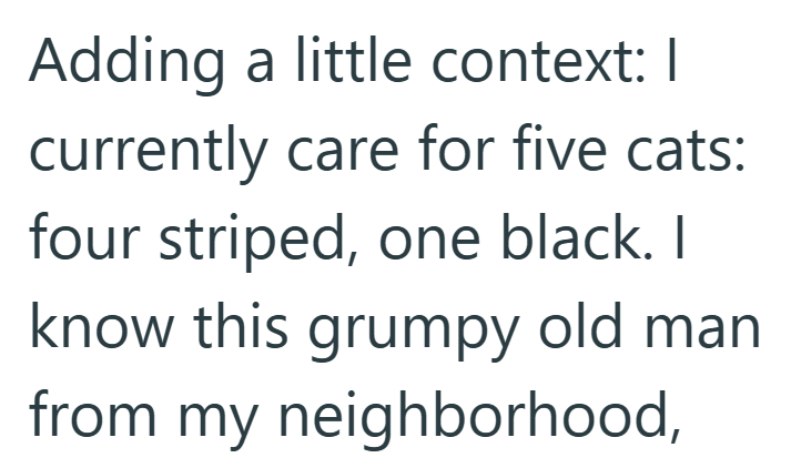 Adding a little context: I currently care for five cats: four striped, one black. I know this grumpy old man from my neighborhood,
