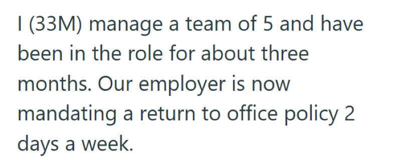 I (33M) manage a team of 5 and have been in the role for about three months. Our employer is now mandating a return to office policy 2 days a week.