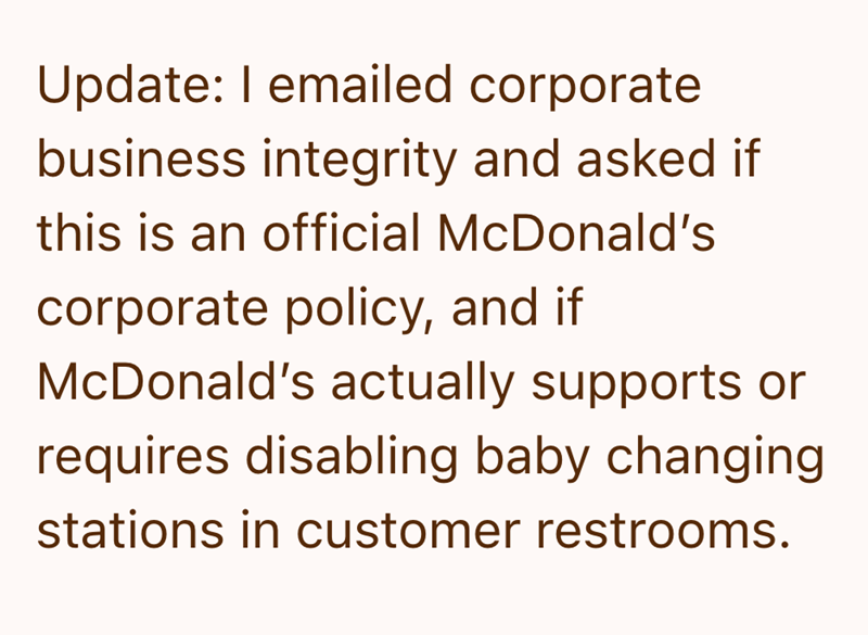 Update: I emailed corporate business integrity and asked if this is an official McDonald's corporate policy, and if McDonald's actually supports or requires disabling baby changing stations in customer restrooms.