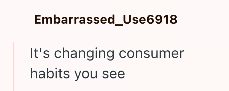 Embarrassed_Use6918 It's changing consumer habits you see