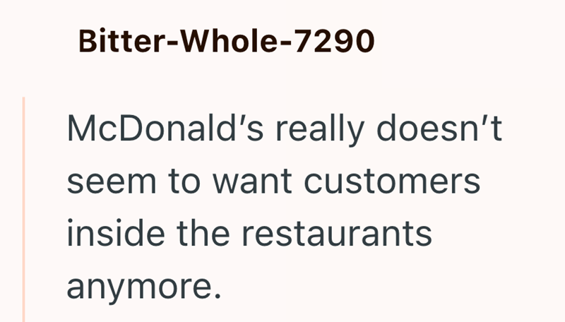 Bitter-Whole-7290 McDonald's really doesn't seem to want customers inside the restaurants anymore.