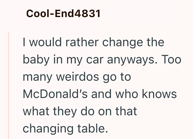 Cool-End4831 I would rather change the baby in my car anyways. Too many weirdos go to McDonald's and who knows what they do on that changing table.