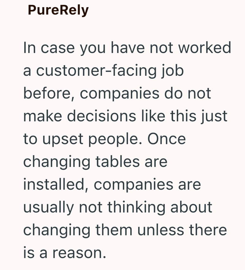 PureRely In case you have not worked a customer-facing job before, companies do not make decisions like this just to upset people. Once changing tables are installed, companies are usually not thinking about changing them unless there is a reason.