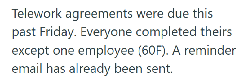 Telework agreements were due this past Friday. Everyone completed theirs except one employee (60F). A reminder email has already been sent.