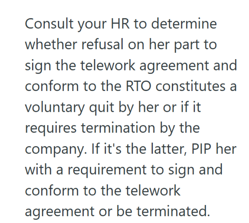 Consult your HR to determine whether refusal on her part to sign the telework agreement and conform to the RTO constitutes a voluntary quit by her or if it. requires termination by the company. If it's the latter, PIP her with a requirement to sign and conform to the telework agreement or be terminated.