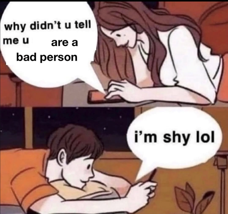 why didn't u tell me u are a bad person i'm shy lol