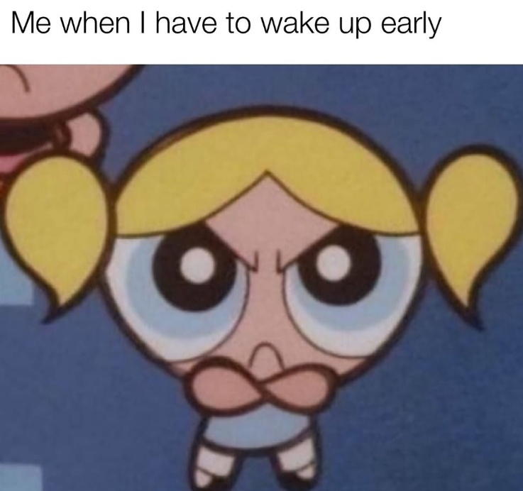 Me when I have to wake up early