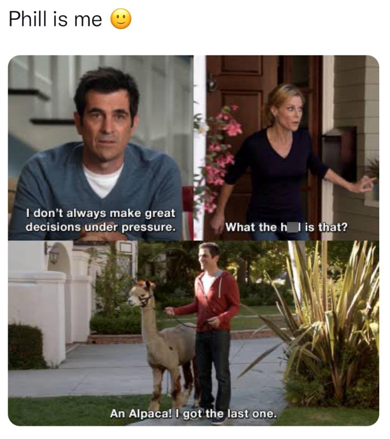 Phill is me I don't always make great decisions under pressure. What the h is that? An Alpaca! I got the last one.