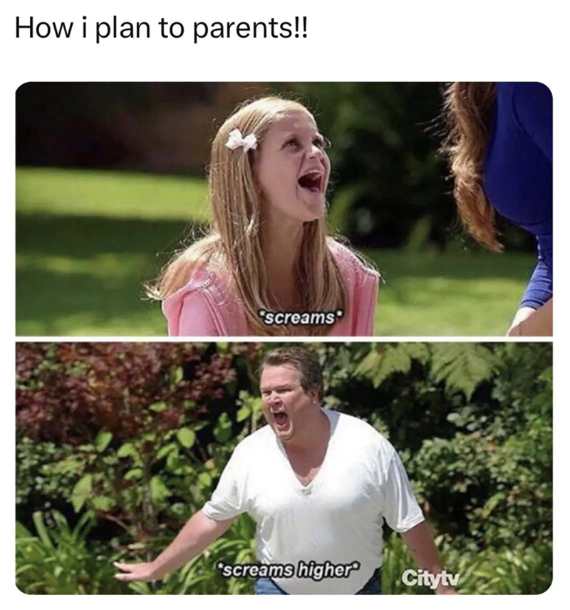 How i plan to parents!! screams "screams higher Cityty