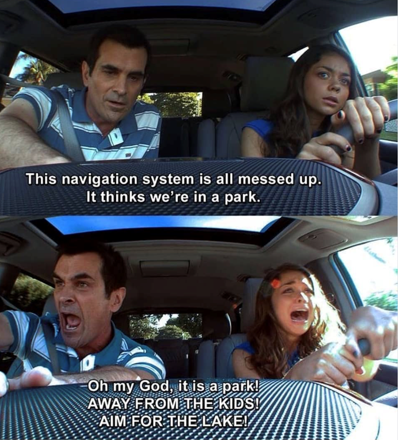 This navigation system is all messed up. It thinks we're in a park. Oh my God, it is a park! AWAY FROM THE KIDS! AIM FOR THE LAKE!