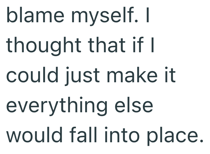 blame myself. I thought that if I could just make it everything else would fall into place.