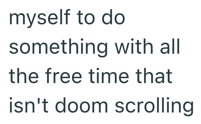 myself to do something with all the free time that isn't doom scrolling