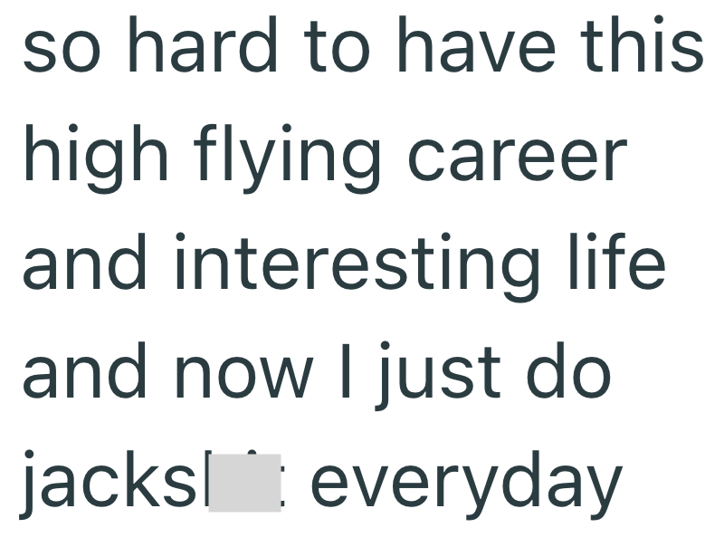 so hard to have this high flying career and interesting life and now I just do jacks everyday