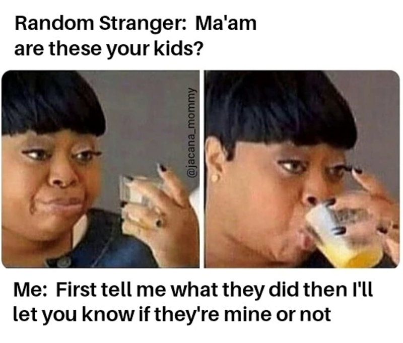 Random Stranger: Ma'am are these your kids? @jacana_mommy Me: First tell me what they did then I'll let you know if they're mine or not