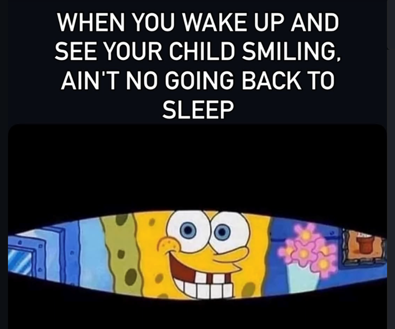 WHEN YOU WAKE UP AND SEE YOUR CHILD SMILING, AIN'T NO GOING BACK TO SLEEP