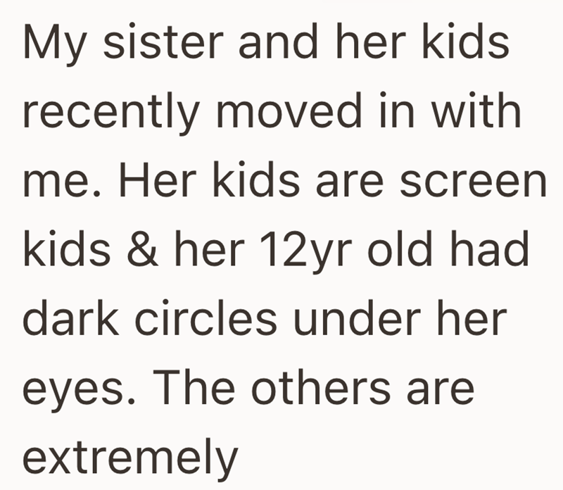 My sister and her kids recently moved in with me. Her kids are screen kids & her 12yr old had dark circles under her eyes. The others are extremely