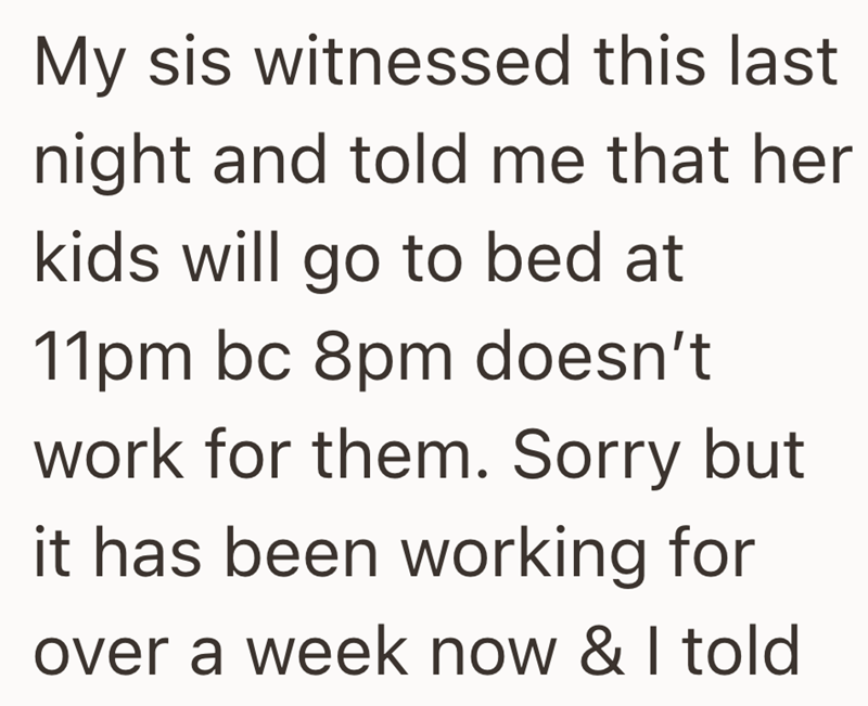 My sis witnessed this last night and told me that her kids will go to bed at 11pm bc 8pm doesn't work for them. Sorry but it has been working for over a week now & I told