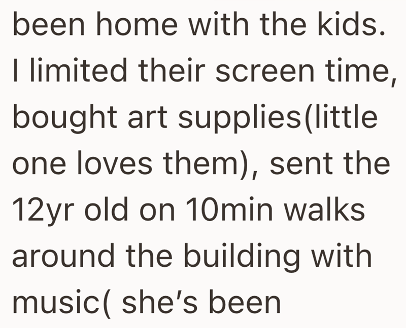 been home with the kids. I limited their screen time, bought art supplies (little one loves them), sent the 12yr old on 10min walks around the building with music(she's been