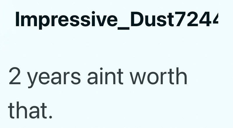 Impressive_Dust7244 2 years aint worth that.