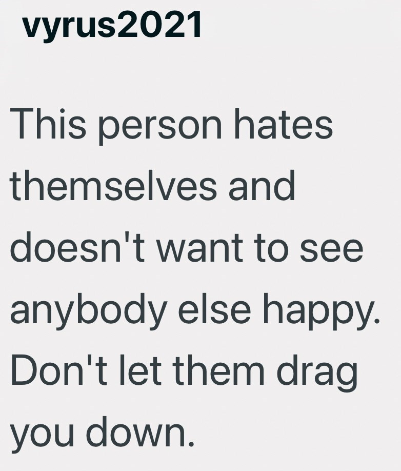 vyrus2021 This person hates themselves and doesn't want to see anybody else happy. Don't let them drag you down.