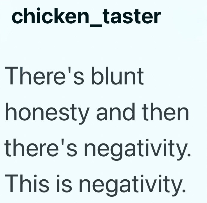 chicken_taster There's blunt honesty and then there's negativity. This is negativity.