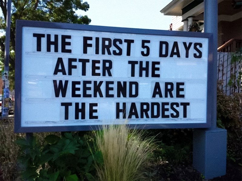 THE FIRST 5 DAYS AFTER THE WEEKEND ARE THE HARDEST