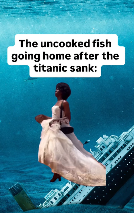 The uncooked fish going home after the titanic sank: SILLYBALOD