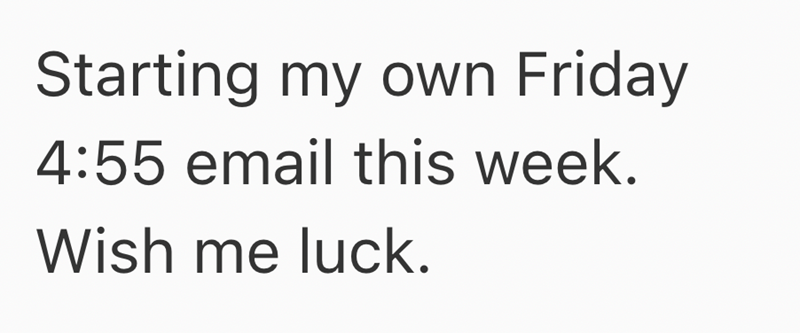 Starting my own Friday 4:55 email this week. Wish me luck.