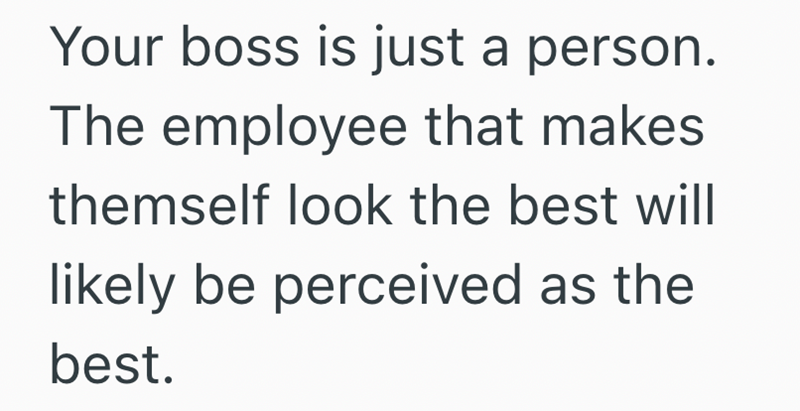 Your boss is just a person. The employee that makes themself look the best will likely be perceived as the best.
