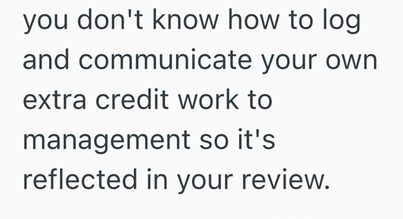 you don't know how to log and communicate your own extra credit work to management so it's reflected in your review.