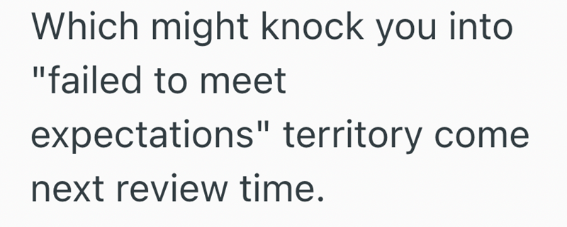 Which might knock you into "failed to meet expectations" territory come next review time.