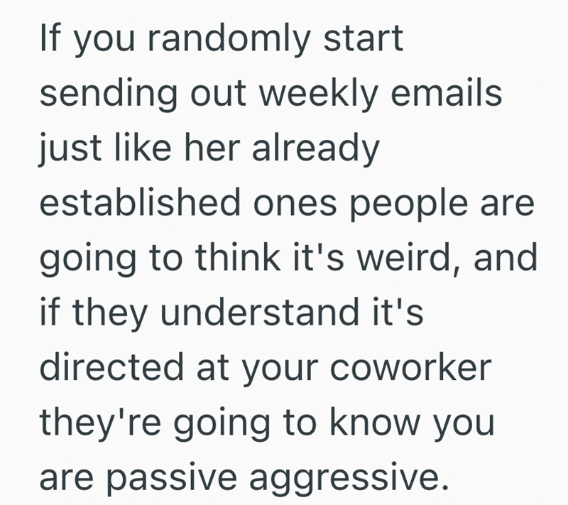 If you randomly start sending out weekly emails just like her already established ones people are going to think it's weird, and if they understand it's directed at your coworker they're going to know you are passive aggressive.