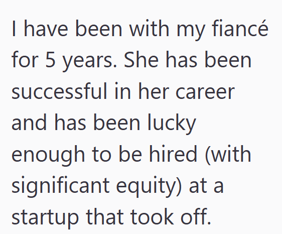 I have been with my fiancé for 5 years. She has been successful in her career and has been lucky enough to be hired (with significant equity) at a startup that took off.