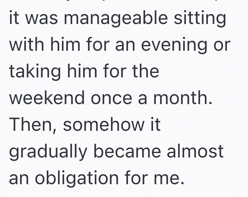 it was manageable sitting with him for an evening or taking him for the weekend once a month. Then, somehow it gradually became almost an obligation for me.