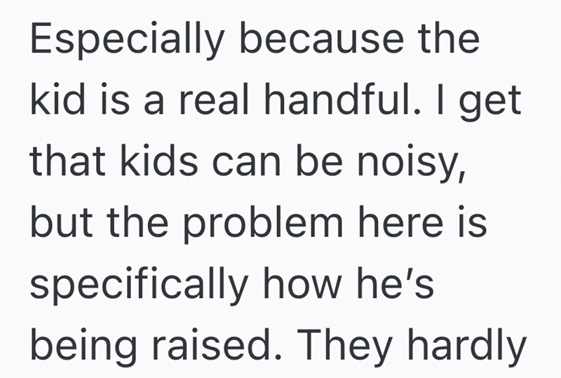 Especially because the kid is a real handful. I get that kids can be noisy, but the problem here is specifically how he's being raised. They hardly