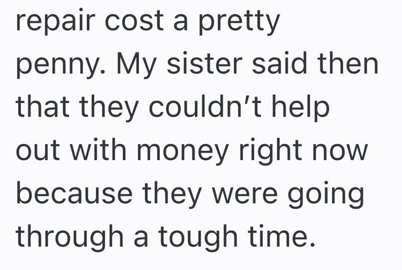 repair cost a pretty penny. My sister said then that they couldn't help out with money right now because they were going through a tough time.