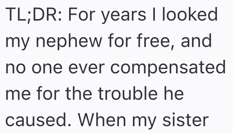 TL;DR: For years I looked my nephew for free, and no one ever compensated me for the trouble he caused. When my sister