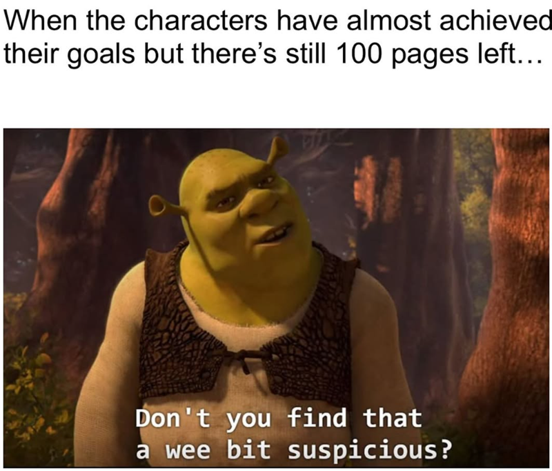 When the characters have almost achieved their goals but there's still 100 pages left... Don't you find that a wee bit suspicious?