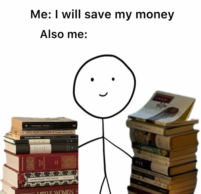 Me: I will save my money Also me: NOTES FROM UNDERGROUND Fyodor Dostoyroky JEAN PAUL SARTRE existentialism is a human PRIDE AND PARJUDICE COME AND PINMENT FROM Al LITTLE WOMEN