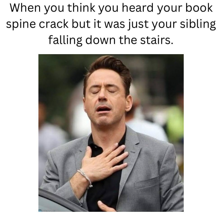 When you think you heard your book spine crack but it was just your sibling falling down the stairs.