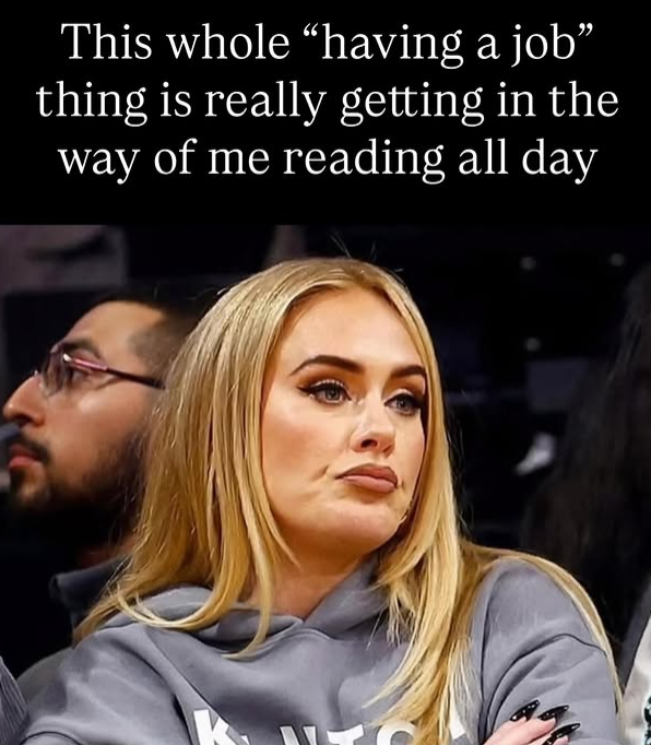 This whole "having a job" thing is really getting in the way of me reading all day